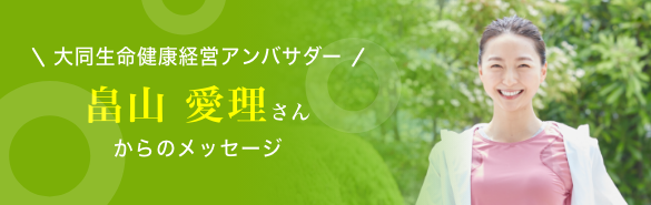 大同生命健康経営アンバサダー 畠山 愛理さんからのメッセージ